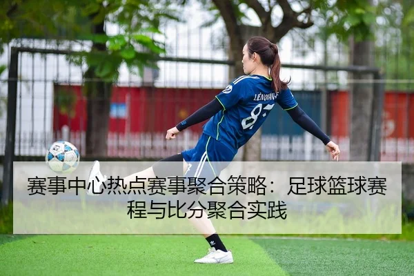 赛事中心热点赛事聚合策略：足球篮球赛程与比分聚合实践
