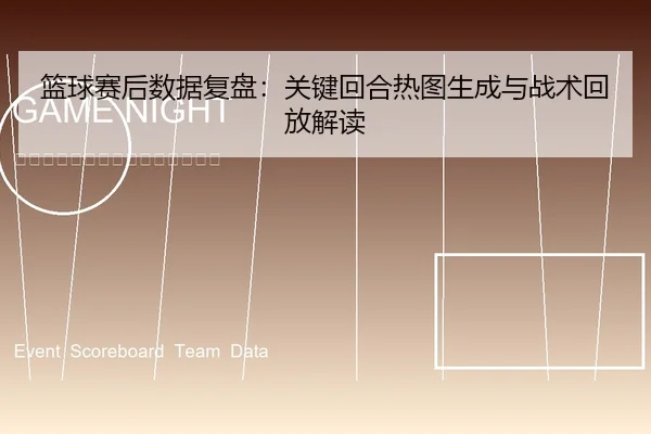 篮球赛后数据复盘：关键回合热图生成与战术回放解读